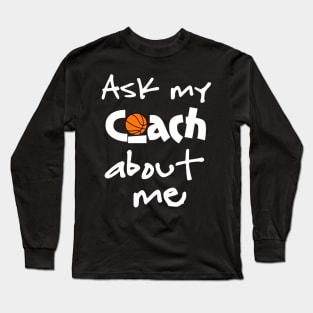 Ask My Basketball Coach About Me Long Sleeve T-Shirt